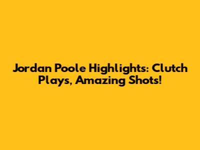 Jordan Poole Highlights: Clutch Plays, Amazing Shots!