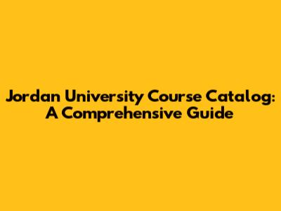 Jordan University Course Catalog: A Comprehensive Guide