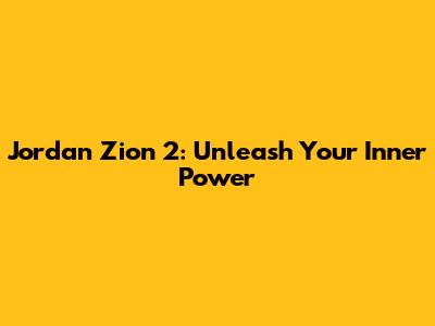Jordan Zion 2: Unleash Your Inner Power