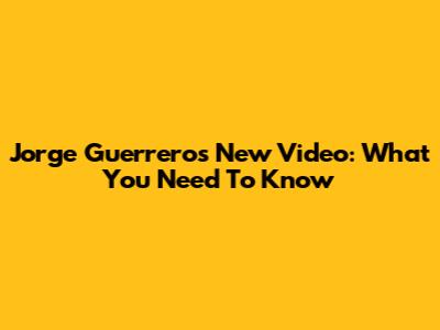 Jorge Guerrero's New Video: What You Need To Know