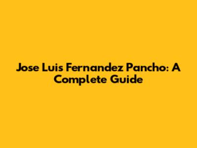 Jose Luis Fernandez Pancho: A Complete Guide