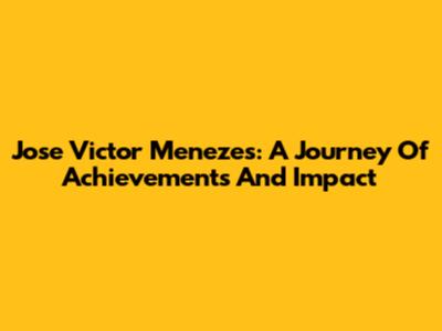 Jose Victor Menezes: A Journey Of Achievements And Impact