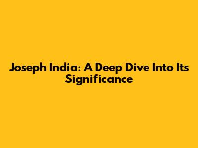 Joseph India: A Deep Dive Into Its Significance