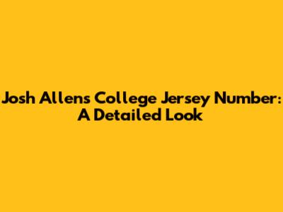 Josh Allen's College Jersey Number: A Detailed Look