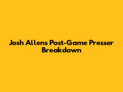 Josh Allen's Post-Game Presser Breakdown