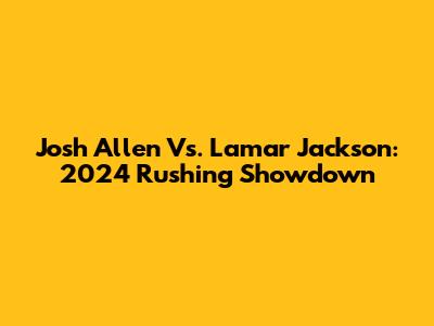 Josh Allen Vs. Lamar Jackson: 2024 Rushing Showdown