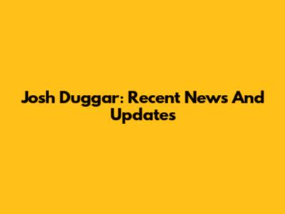 Josh Duggar: Recent News And Updates