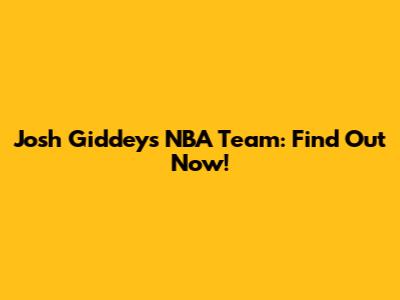Josh Giddey's NBA Team: Find Out Now!