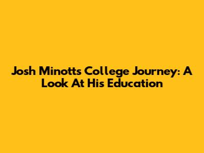 Josh Minott's College Journey: A Look At His Education