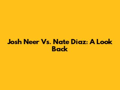 Josh Neer Vs. Nate Diaz: A Look Back