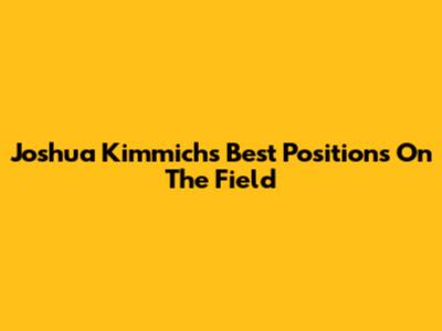 Joshua Kimmich's Best Positions On The Field