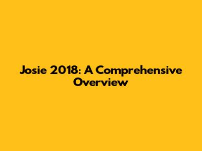 Josie 2018: A Comprehensive Overview