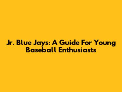 Jr. Blue Jays: A Guide For Young Baseball Enthusiasts