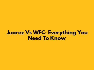 Juarez Vs WFC: Everything You Need To Know