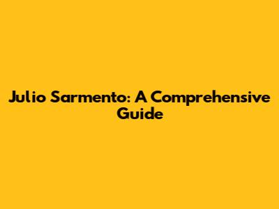Julio Sarmento: A Comprehensive Guide