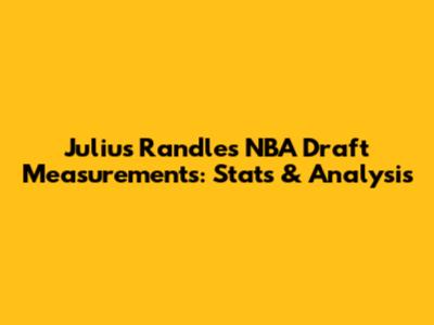 Julius Randle's NBA Draft Measurements: Stats & Analysis