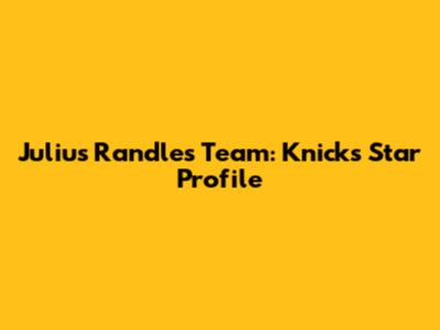 Julius Randle's Team: Knicks Star Profile