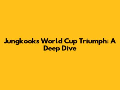 Jungkook's World Cup Triumph: A Deep Dive