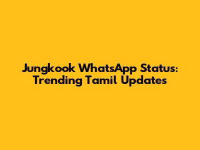 Jungkook WhatsApp Status: Trending Tamil Updates