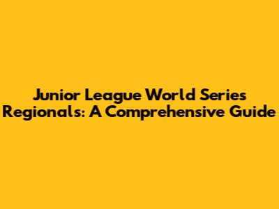 Junior League World Series Regionals: A Comprehensive Guide