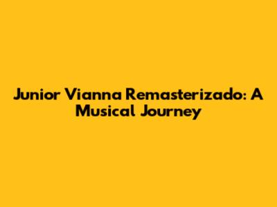 Junior Vianna Remasterizado: A Musical Journey