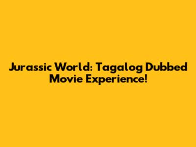 Jurassic World: Tagalog Dubbed Movie Experience!