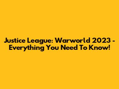 Justice League: Warworld 2023 - Everything You Need To Know!