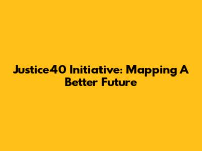 Justice40 Initiative: Mapping A Better Future
