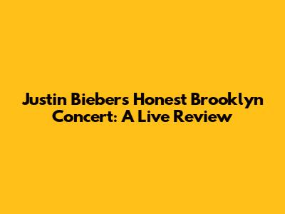 Justin Bieber's Honest Brooklyn Concert: A Live Review