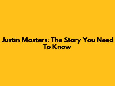 Justin Masters: The Story You Need To Know