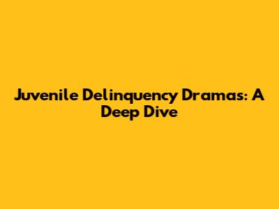 Juvenile Delinquency Dramas: A Deep Dive