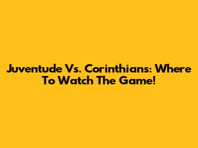 Juventude Vs. Corinthians: Where To Watch The Game!