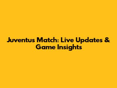 Juventus Match: Live Updates & Game Insights