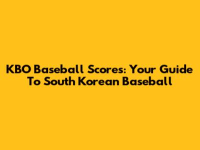 KBO Baseball Scores: Your Guide To South Korean Baseball
