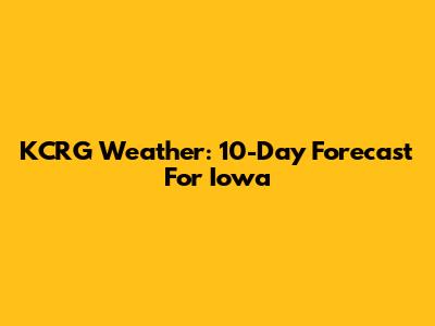 KCRG Weather: 10-Day Forecast For Iowa