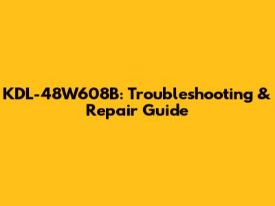 KDL-48W608B: Troubleshooting & Repair Guide