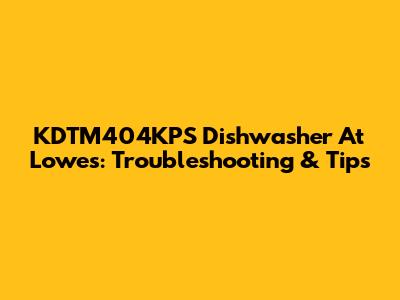 KDTM404KPS Dishwasher At Lowe's: Troubleshooting & Tips