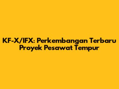KF-X/IFX: Perkembangan Terbaru Proyek Pesawat Tempur