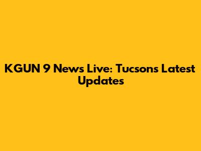 KGUN 9 News Live: Tucson's Latest Updates