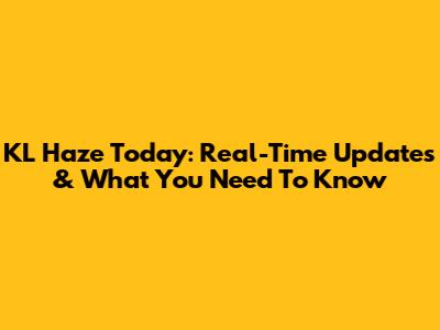 KL Haze Today: Real-Time Updates & What You Need To Know