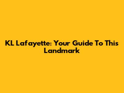 KL Lafayette: Your Guide To This Landmark