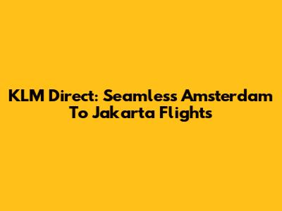 KLM Direct: Seamless Amsterdam To Jakarta Flights