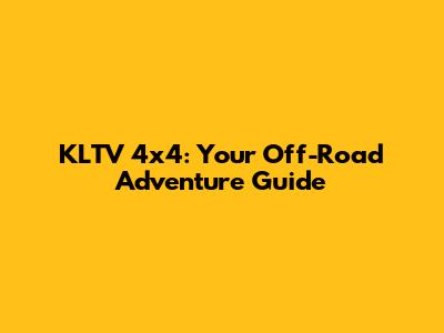 KLTV 4x4: Your Off-Road Adventure Guide