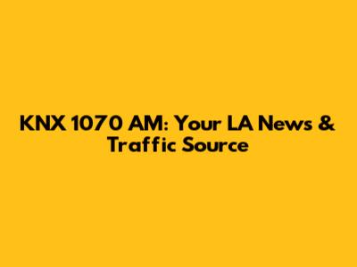 KNX 1070 AM: Your LA News & Traffic Source