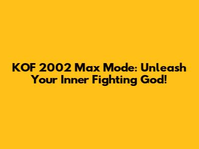 KOF 2002 Max Mode: Unleash Your Inner Fighting God!