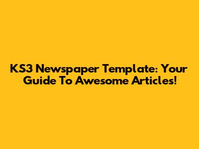 KS3 Newspaper Template: Your Guide To Awesome Articles!