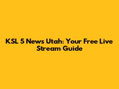 KSL 5 News Utah: Your Free Live Stream Guide