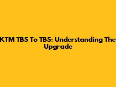 KTM TBS To TBS: Understanding The Upgrade