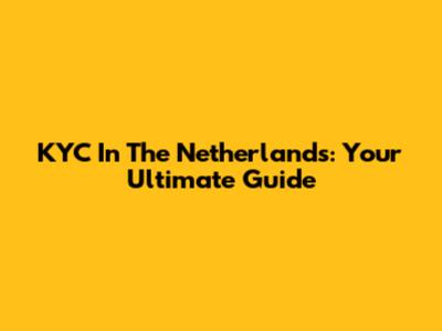 KYC In The Netherlands: Your Ultimate Guide