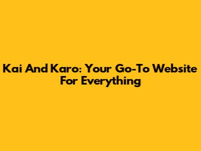 Kai And Karo: Your Go-To Website For Everything